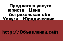 Предлагаю услуги юриста › Цена ­ 700 - Астраханская обл. Услуги » Юридические   